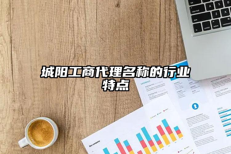 城陽(yáng)工商代理名稱的行業(yè)特點(diǎn)